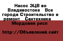 Насос ЭЦВ во Владивостоке - Все города Строительство и ремонт » Сантехника   . Мордовия респ.